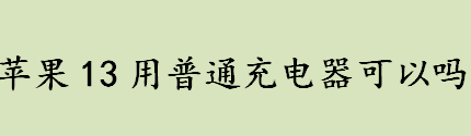 苹果13用普通充电器可以吗？iPhone13系列能用普通充电器？