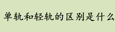 单轨和轻轨的区别是什么 单轨和轻轨哪个运客量大