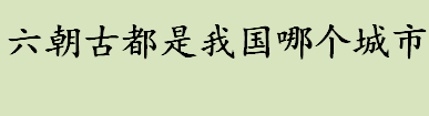 六朝古都是我国哪个城市 六朝古都是指的六个城市吗