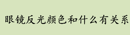 眼镜绿色和紫色的反光有什么区别和不同 眼镜反光颜色和什么有关系