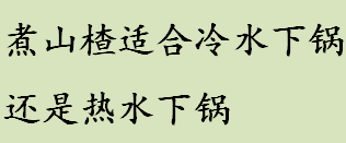 煮山楂适合冷水下锅还是热水下锅 吃山楂有哪些好处