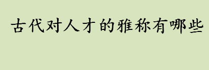 古代对人才的雅称有哪些 司业、祭酒和鸿儒是古代对人才的雅称吗