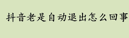 抖音老是自动退出怎么回事 APP闪退的原因是什么