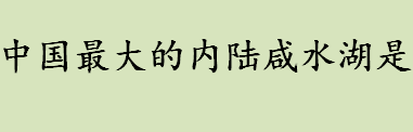 中国最大的内陆咸水湖是什么 青海湖是中国内陆最大咸水湖吗