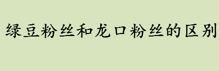 绿豆粉丝和龙口粉丝哪个好吃 绿豆粉丝和龙口粉丝的区别介绍