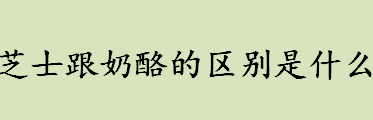 芝士跟奶酪的区别是什么 芝士跟奶酪的关系介绍