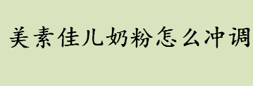 美素佳儿奶粉怎么冲调 美素佳儿奶粉冲调方法介绍