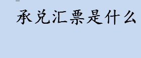 承兑汇票是什么？承兑汇票有哪些分类？承兑汇票介绍