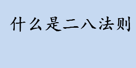 什么是二八法则？二八定律是什么意思？二八定律的应用