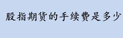 股指期货的手续费是多少 股指期货的手续费是指什么