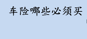 车险哪些必须买？汽车保险哪些必须买？车险如何选择？