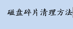 怎样清理磁盘碎片？磁盘碎片清理方法介绍 