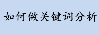 如何做关键词分析？关键词分析的方法介绍