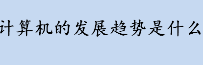 计算机的发展趋势是什么 计算机巨型化是什么意思