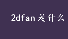 2dfan是什么意思？2Dfan是二次元爱好者社区吗？