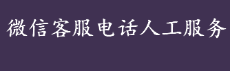 微信客服电话人工服务24小时是什么 微信客服功能开通步骤介绍