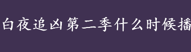 白夜追凶第二季什么时候播出？白夜追凶第二季上映时间？ 