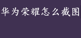 华为荣耀怎么截图？华为截图快捷键是什么？