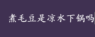 煮毛豆是凉水下锅吗？煮毛豆是凉水下锅还是热水下锅？