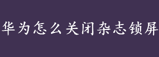 华为怎么关闭杂志锁屏 华为杂志锁屏的关闭方法流程