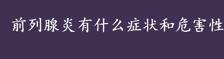 前列腺炎有什么症状 前列腺炎的危害性介绍