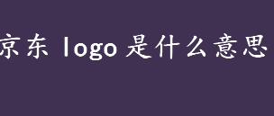 京东logo是什么意思？京东logo图标含义介绍 盘点著名公司LOGO含义
