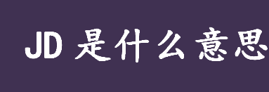 jd是什么意思？jd是什么的缩写？一份JD的真正含义