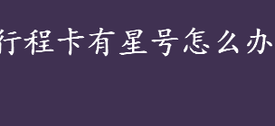 行程卡有星号可以出行吗？行程卡有星号是什么意思？