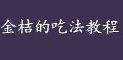 金桔怎么吃？金桔有什么营养价值？金桔的吃法教程介绍