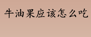 牛油果应该怎么吃？牛油果和哪些食物最搭？牛油果果酱怎么做？