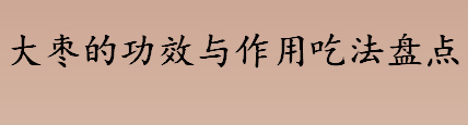 红枣属于药食同源食物吗？大枣的功效与作用吃法盘点