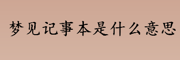 梦见记事本是什么意思 梦见记事本的真正含义是什么