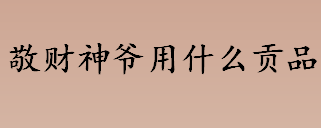 敬财神爷用什么贡品？年糕可以用来敬财神爷吗？