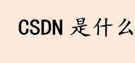 csdn是什么？csdn公司怎么样？csdn旗下拥有些什么？