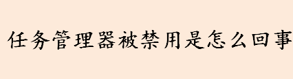 任务管理器被禁用是怎么回事 任务管理器被禁用了的解决方法