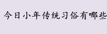 今日小年传统习俗有哪些？祭灶是什么意思？