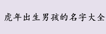 虎年出生男孩的名字起什么比较好 虎年出生男孩的名字大全 