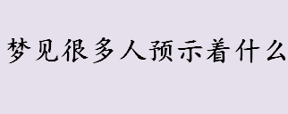 梦见很多人预示着什么  梦见很多人在奏乐、歌唱预示着什么