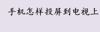 手机怎样投屏到电视上？ 手机投屏电视的方法步骤一览