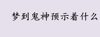 梦到鬼神预示着什么 梦见鬼神追着自己意味着什么