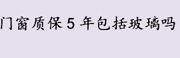 门窗质保5年包括玻璃吗 门窗质保期是多长时间