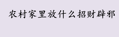 农村家里放什么招财辟邪 农村家里放紫水晶可以招财辟邪吗