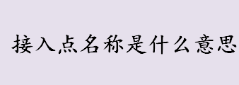 接入点名称是什么意思？什么是接入点名称？