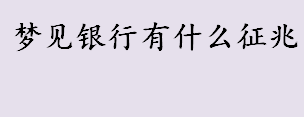 梦见银行有什么征兆 梦见银行的梦境解说