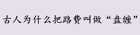 古人为什么把路费叫做“盘缠”？盘缠有什么意思？