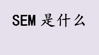 sem是什么？什么是SEM？搜索引擎营销是什么意思？