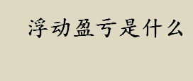 浮动盈亏是什么意思 浮动盈亏分类及计算公式介绍