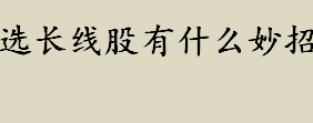 长线股票怎么选？选长线股有什么妙招？选长线牛股的9大妙招推荐