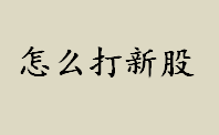 怎么打新股？如何打新股优先打沪市还是深市？