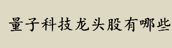 量子信息是什么意思？量子科技龙头股有哪些？量子科技龙头股一览